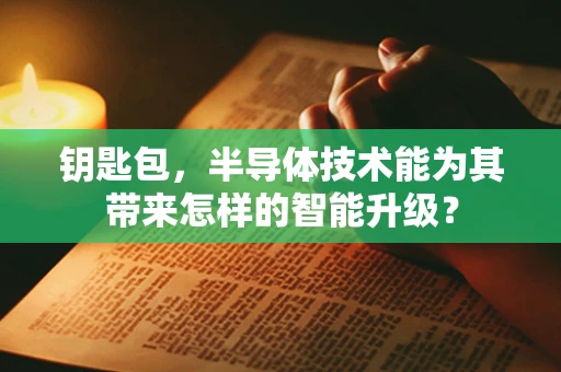 钥匙包，半导体技术能为其带来怎样的智能升级？