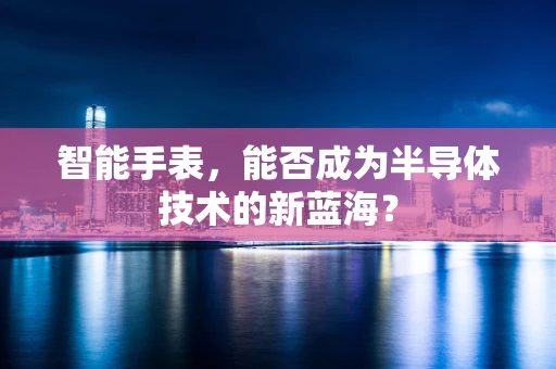 智能手表，能否成为半导体技术的新蓝海？