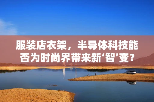 服装店衣架，半导体科技能否为时尚界带来新‘智’变？