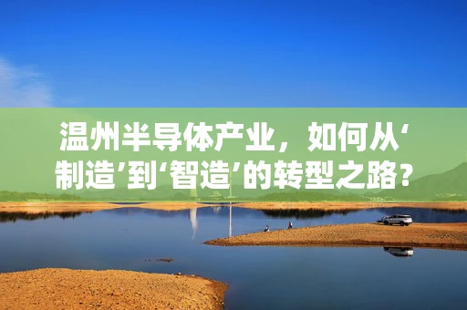 温州半导体产业，如何从‘制造’到‘智造’的转型之路？