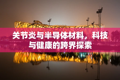 关节炎与半导体材料，科技与健康的跨界探索