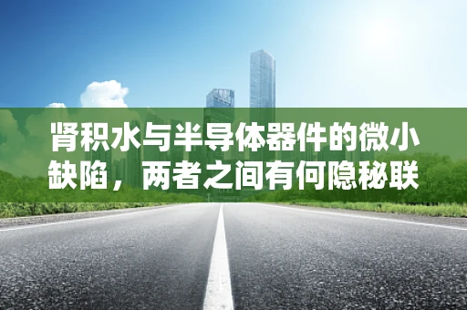 肾积水与半导体器件的微小缺陷，两者之间有何隐秘联系？