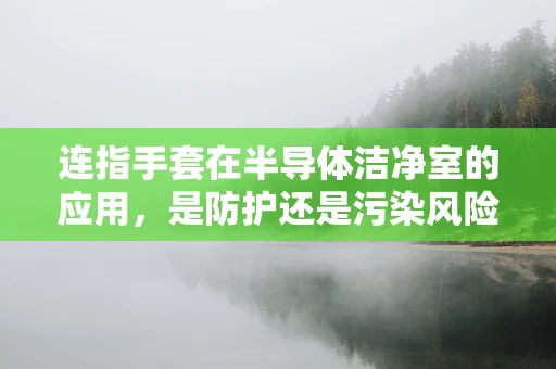 连指手套在半导体洁净室的应用，是防护还是污染风险？