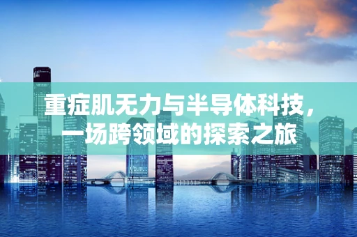 重症肌无力与半导体科技，一场跨领域的探索之旅