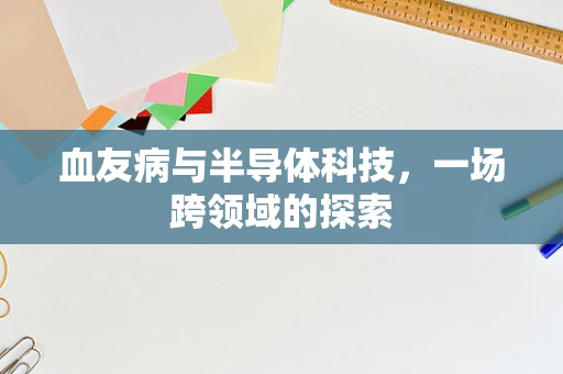 血友病与半导体科技，一场跨领域的探索