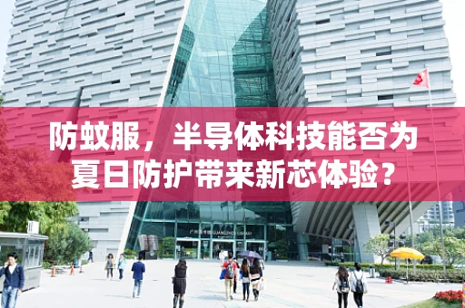 防蚊服，半导体科技能否为夏日防护带来新芯体验？