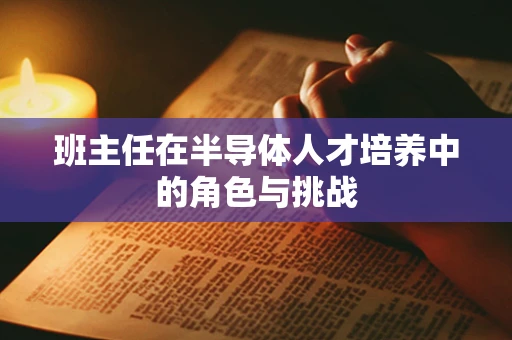 班主任在半导体人才培养中的角色与挑战