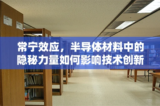 常宁效应，半导体材料中的隐秘力量如何影响技术创新？