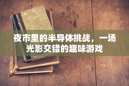 夜市里的半导体挑战，一场光影交错的趣味游戏