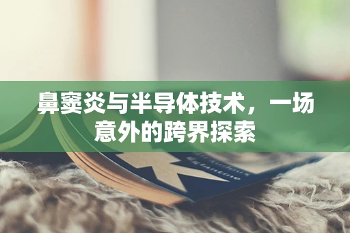 鼻窦炎与半导体技术，一场意外的跨界探索