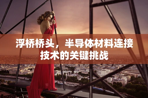 浮桥桥头，半导体材料连接技术的关键挑战