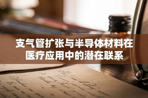 支气管扩张与半导体材料在医疗应用中的潜在联系