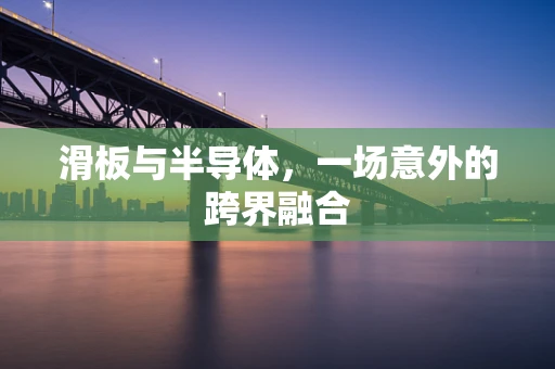 滑板与半导体，一场意外的跨界融合