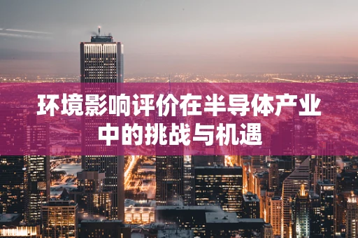 环境影响评价在半导体产业中的挑战与机遇