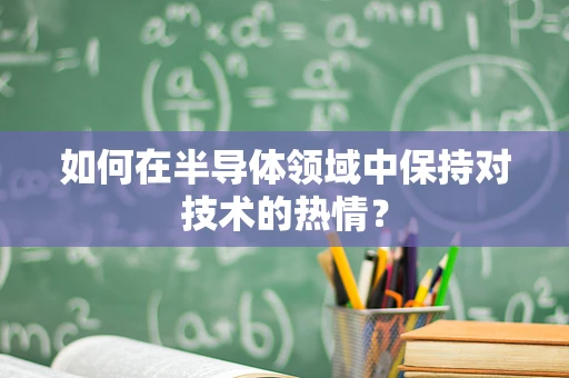 如何在半导体领域中保持对技术的热情？