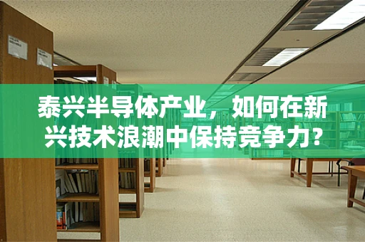 泰兴半导体产业，如何在新兴技术浪潮中保持竞争力？