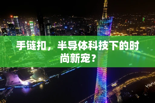 手链扣，半导体科技下的时尚新宠？