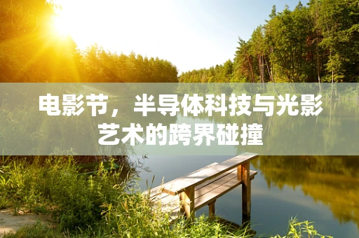 电影节，半导体科技与光影艺术的跨界碰撞
