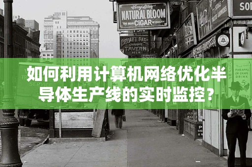 如何利用计算机网络优化半导体生产线的实时监控？