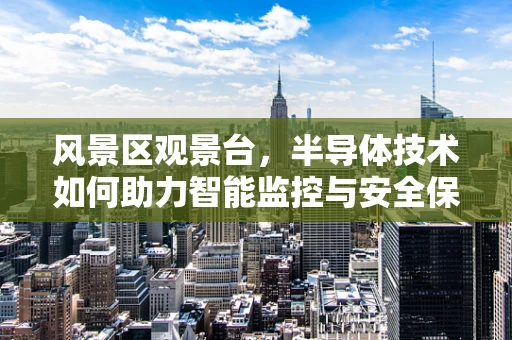 风景区观景台，半导体技术如何助力智能监控与安全保障？