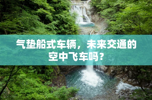 气垫船式车辆，未来交通的空中飞车吗？