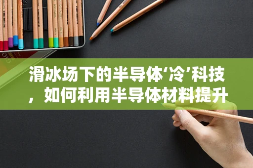 滑冰场下的半导体‘冷’科技，如何利用半导体材料提升冰面性能？