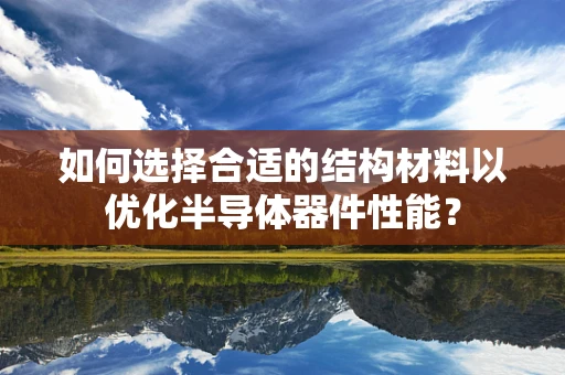 如何选择合适的结构材料以优化半导体器件性能？