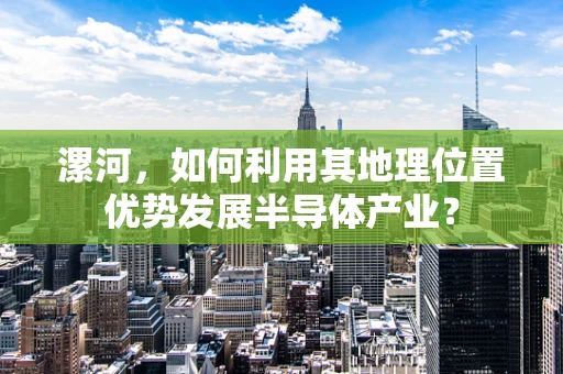 漯河，如何利用其地理位置优势发展半导体产业？