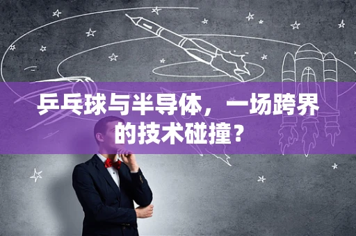 乒乓球与半导体，一场跨界的技术碰撞？