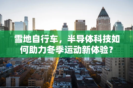 雪地自行车，半导体科技如何助力冬季运动新体验？