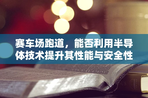 赛车场跑道，能否利用半导体技术提升其性能与安全性？