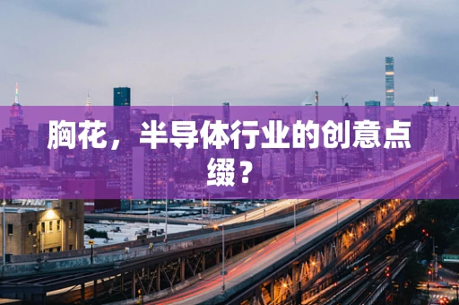 胸花，半导体行业的创意点缀？