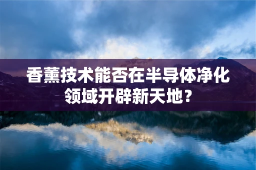 香薰技术能否在半导体净化领域开辟新天地？