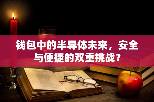 钱包中的半导体未来，安全与便捷的双重挑战？