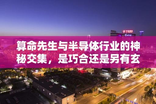 算命先生与半导体行业的神秘交集，是巧合还是另有玄机？