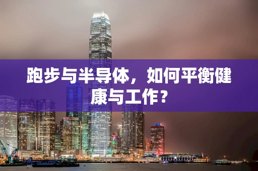 跑步与半导体，如何平衡健康与工作？