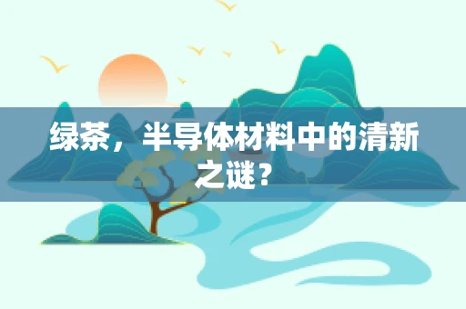 绿茶，半导体材料中的清新之谜？