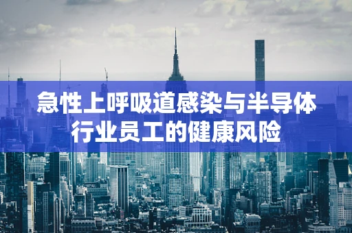急性上呼吸道感染与半导体行业员工的健康风险