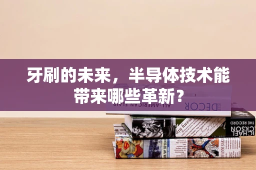 牙刷的未来，半导体技术能带来哪些革新？