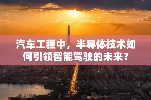 汽车工程中，半导体技术如何引领智能驾驶的未来？