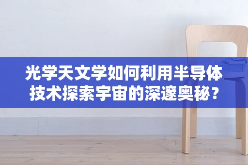 光学天文学如何利用半导体技术探索宇宙的深邃奥秘？