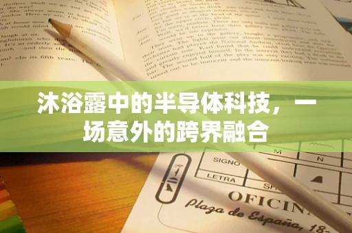 沐浴露中的半导体科技，一场意外的跨界融合