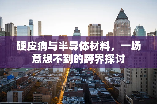 硬皮病与半导体材料，一场意想不到的跨界探讨