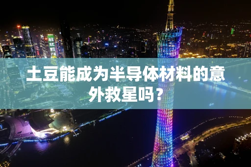 土豆能成为半导体材料的意外救星吗？