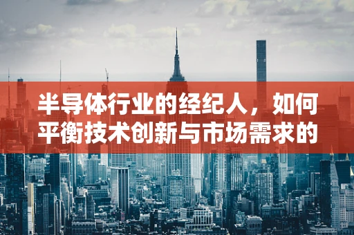 半导体行业的经纪人，如何平衡技术创新与市场需求的桥梁？
