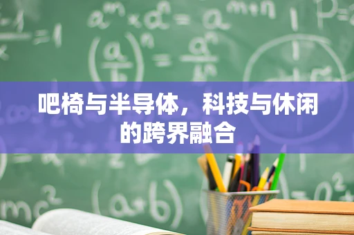 吧椅与半导体，科技与休闲的跨界融合