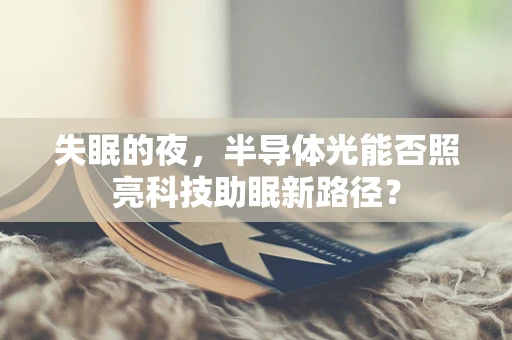 失眠的夜，半导体光能否照亮科技助眠新路径？