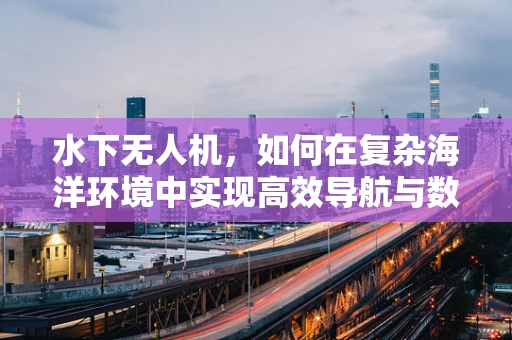 水下无人机，如何在复杂海洋环境中实现高效导航与数据采集？