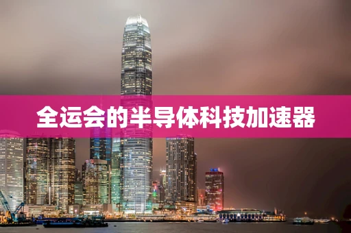 全运会的半导体科技加速器