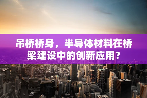 吊桥桥身，半导体材料在桥梁建设中的创新应用？